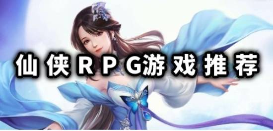仙侠RPG安卓游戏下载排行榜 仙侠RPG游戏推荐下载