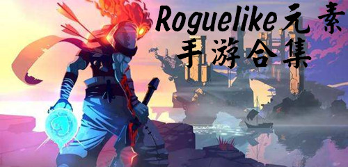 类似Roguelike元素类游戏排名 类似Roguelike元素类游戏有哪些