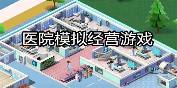 经营医院手机游戏 医院模拟经营游戏