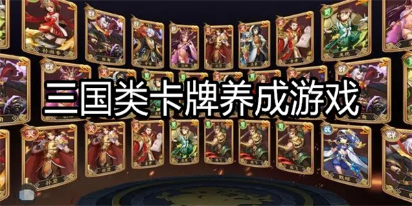 三国最新卡牌养成游戏 三国类卡牌养成游戏