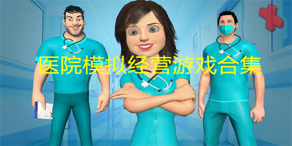 医院模拟经营游戏排行 医院模拟经营游戏排行榜前十名