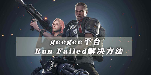 geegee平台runfailed解决方法 geegee平台提示runfailed什么意思