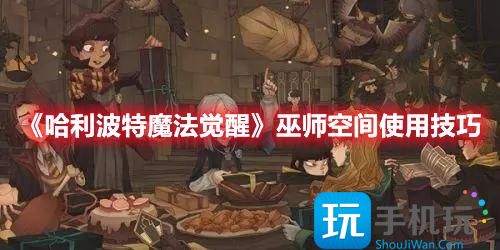 巫师空间使用技巧一览 哈利波特魔法觉醒巫师空间怎么设置