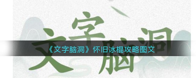 文字脑洞怀旧冰棍攻略图文 文字脑洞怀旧冰棍攻略是什么