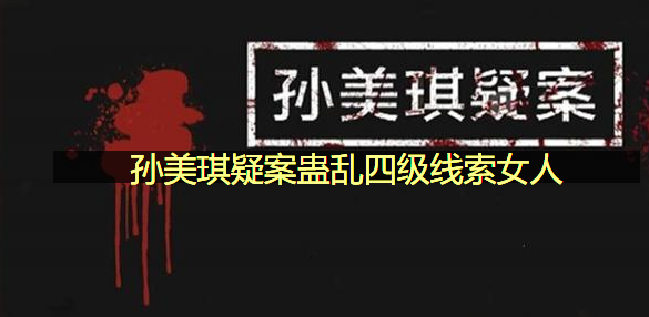 女人线索获取位置一览 孙美琪疑案蛊乱四级线索女人在哪里