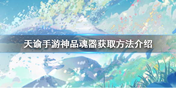 神品魂器获取方法介绍 天谕手游神品魂器怎么获取