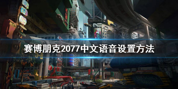 赛博朋克2077中文语音设置方法 赛博朋克2077中文语音怎么设置
