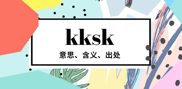 kksk意思含义出处介绍 kksk是什么梗