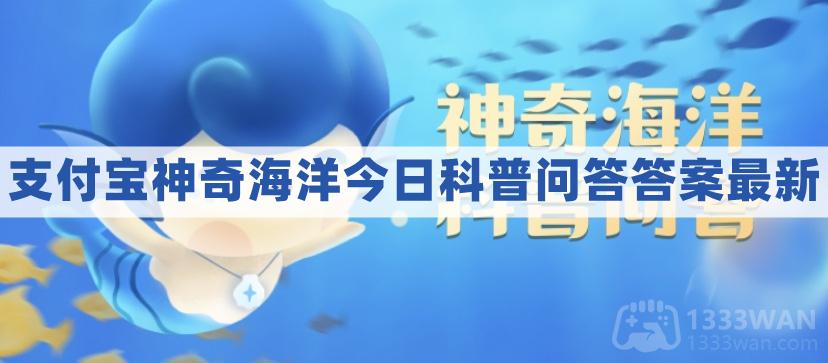 万里长江最终汇入的是什么海-支付宝神奇海洋6.13每日科普问答答案