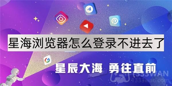 星海浏览器怎么登录不进去了-星海浏览器登录不进去了