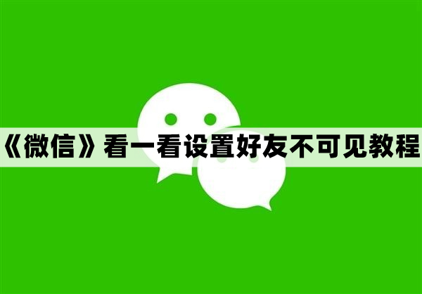 看一看设置好友不可见教程 微信看一看怎么设置朋友不可见