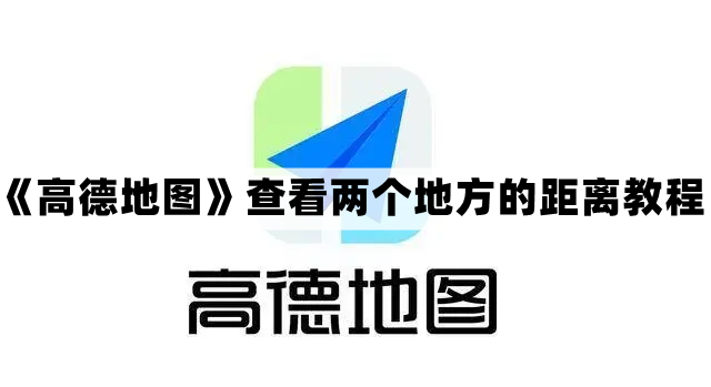 高德地图查看两个地方的距离教程 高德地图怎么查两个地方的距离