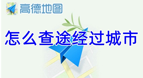 高德地图查途经过城市方法 高德地图怎么查途经过城市