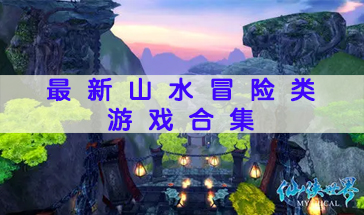 2023最新山水冒险类游戏合大盘点 热门山水冒险类游戏推荐