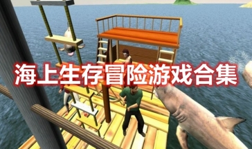 海上生存冒险游戏有哪些好玩的手游 海上生存冒险游戏排名