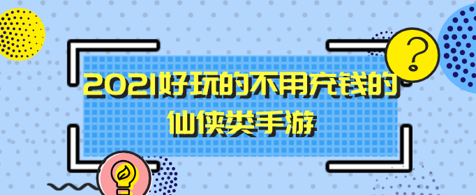 2023好玩不氪金的仙侠盘点推荐 2023好玩的不用充钱的仙侠类手游