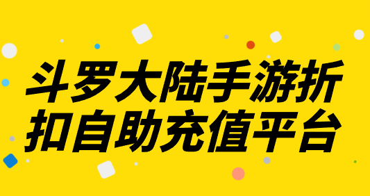 斗罗大陆手游自助充值折扣平台 斗罗大陆手游折扣自助充值平台