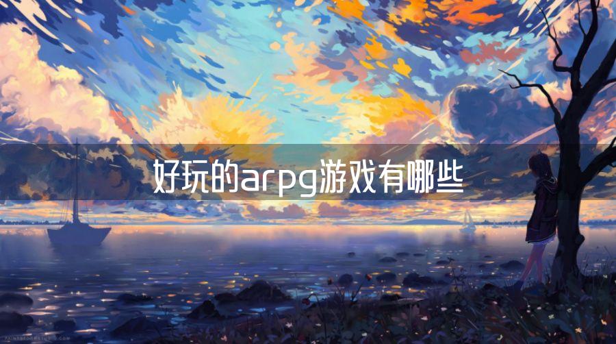 arpg单机游戏推荐排名排行 好玩的arpg游戏有哪些