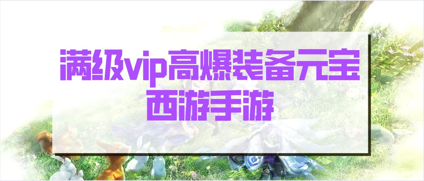 西游高爆版上线送满VIP游戏汇总 满级vip高爆装备元宝西游手游