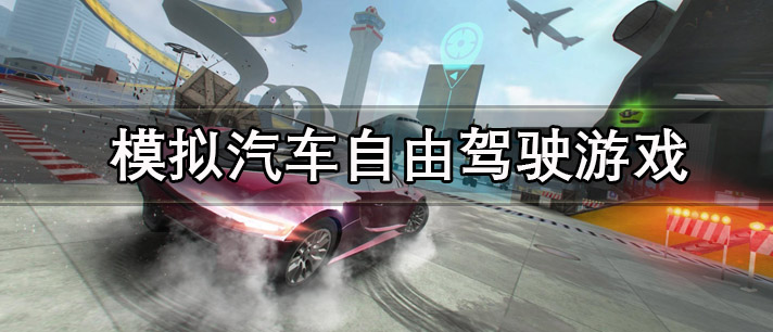真实版模拟汽车自由驾驶游戏手机版推荐 模拟汽车自由驾驶游戏大全