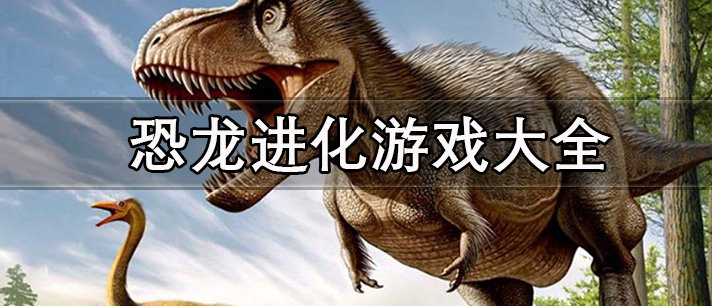 好玩的恐龙进化游戏推荐 恐龙进化游戏最新大全