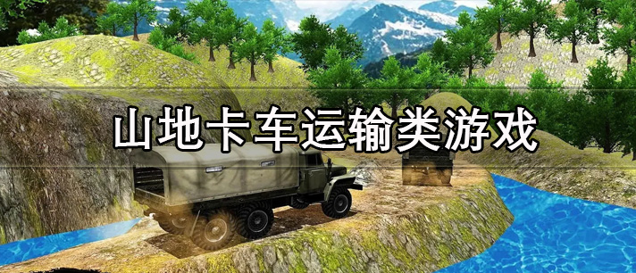 写实的山地卡车运输类模拟驾驶游戏推荐 山地卡车运输类驾驶游戏大全