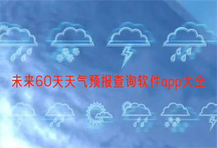 未来60天天气预报查询软件app推荐 未来60天天气预报查询软件app大全