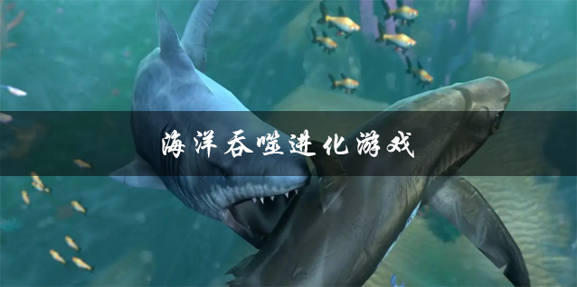 海底生物吞噬进化游戏推荐 海洋吞噬进化游戏大全