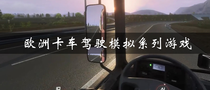 写实的3D欧洲卡车驾驶模拟系列游戏推荐 欧洲卡车驾驶模拟系列游戏大全