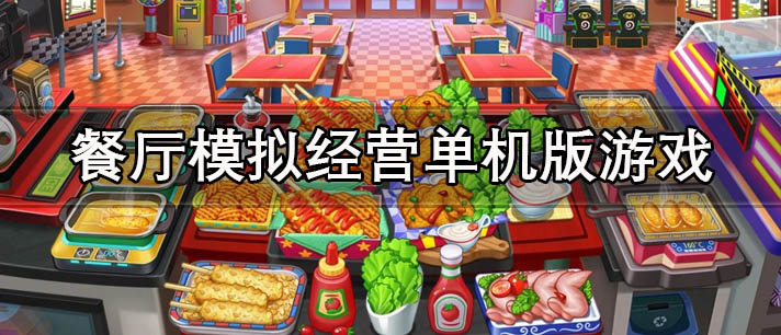 十大耐玩的经典餐厅模拟经营类单机版游戏推荐 餐厅模拟经营单机版游戏大全