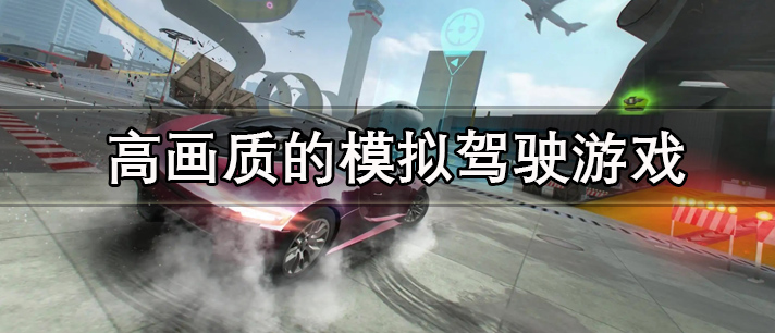 高画质的模拟驾驶类游戏推荐 高画质的模拟驾驶游戏大全