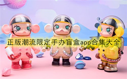 支持回收的手办盲盒app推荐 正版潮流限定手办盲盒app排行大全