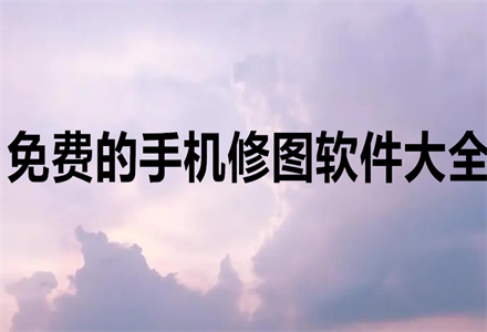 免费好上手的手机修图软件大全 2023最好用的手机修图软件大全