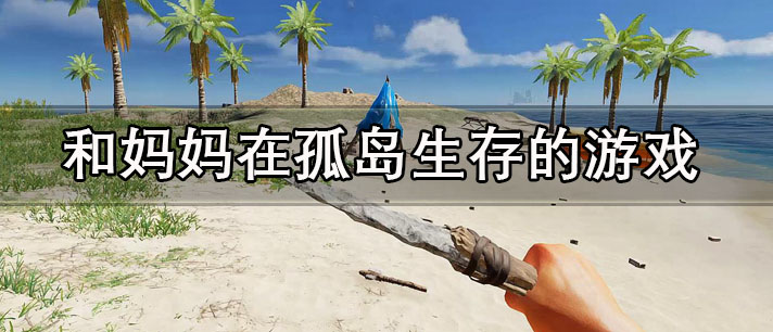 和妈妈一起在孤岛生存的中文版游戏推荐 和妈妈在孤岛生存的游戏有哪些