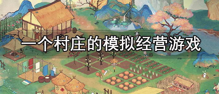 一个村庄真实度高的模拟经营游戏推荐 一个村庄的模拟经营游戏有哪些