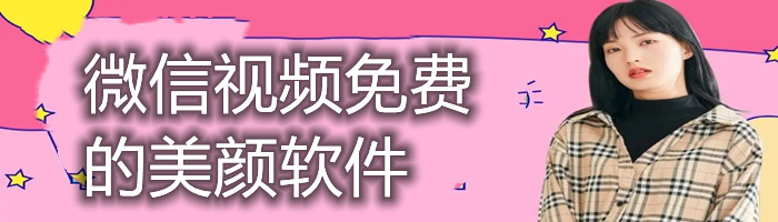 微信视频免费的美颜软件有哪些 微信视频免费的美颜软件哪个最好