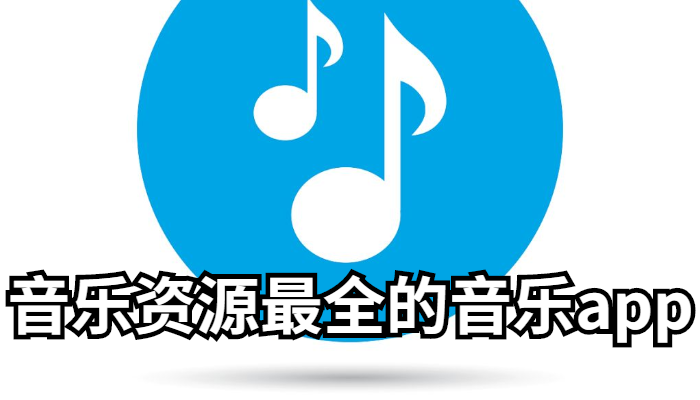 音乐资源最全的APP推荐 音乐资源最全的音乐app