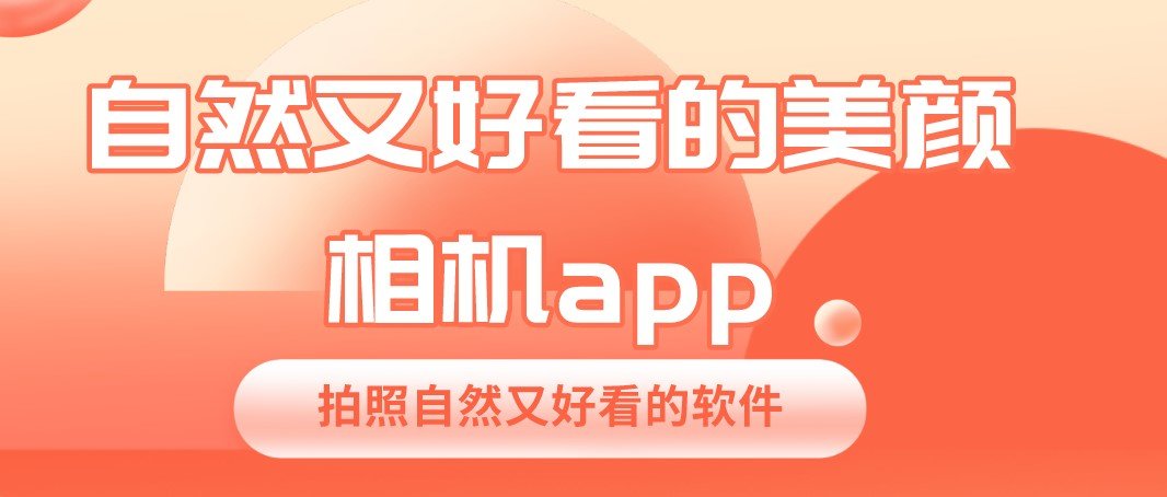 最自然的美颜相机app 自然又好看的美颜相机app排行